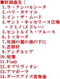 ^ȖF
 1.ENpV[^
 2.pEJiC
 3.CEUE[h
 4.TgELZ[kL
@`h~m(h[)
 5.ZgCXEu[X
 6.gbJ[^
 7.o̘h̊̉
 8.E쑺
 9.A_VA
10.͗t
11.Windy
12.IuBI
13.A}|[
14._[NACYϑt



