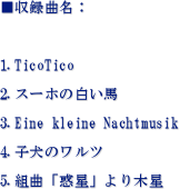 ^ȖF

1.TicoTico
2.X[z̔n
3.Eine kleine Nachtmusik
4.q̃c
5.gȁufvؐ