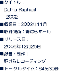 ^CgF
@Dafna Raphael
@-2002-
^F2002N11  
^ꏊF΂z[
[XF
@2006N1225
^EF
@΂烌R[fBO
g[^^CF6439b